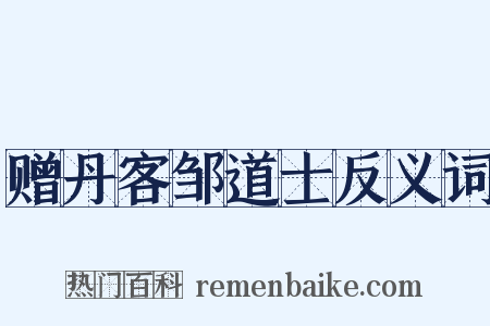 赠丹客邹道士反义词是什么意思的图片